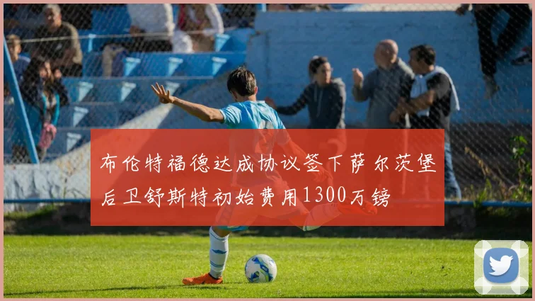 布伦特福德达成协议签下萨尔茨堡后卫舒斯特初始费用1300万镑