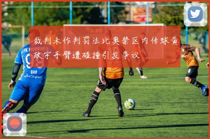 裁判未作判罚法比奥禁区内传球黄政宇手臂遭碰撞引发争议