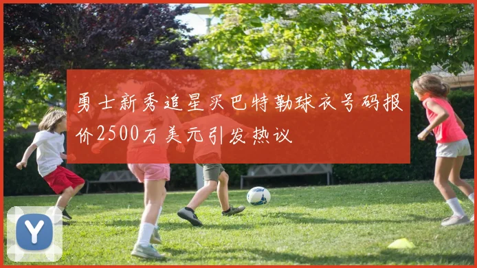 勇士新秀追星买巴特勒球衣号码报价2500万美元引发热议