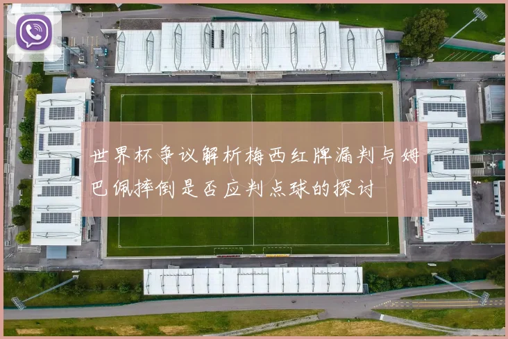 世界杯争议解析梅西红牌漏判与姆巴佩摔倒是否应判点球的探讨